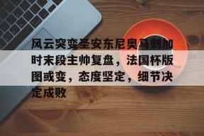 米兰体育在线-风云突变圣安东尼奥马刺加时末段主帅复盘，法国杯版图或变，态度坚定，细节决定成败